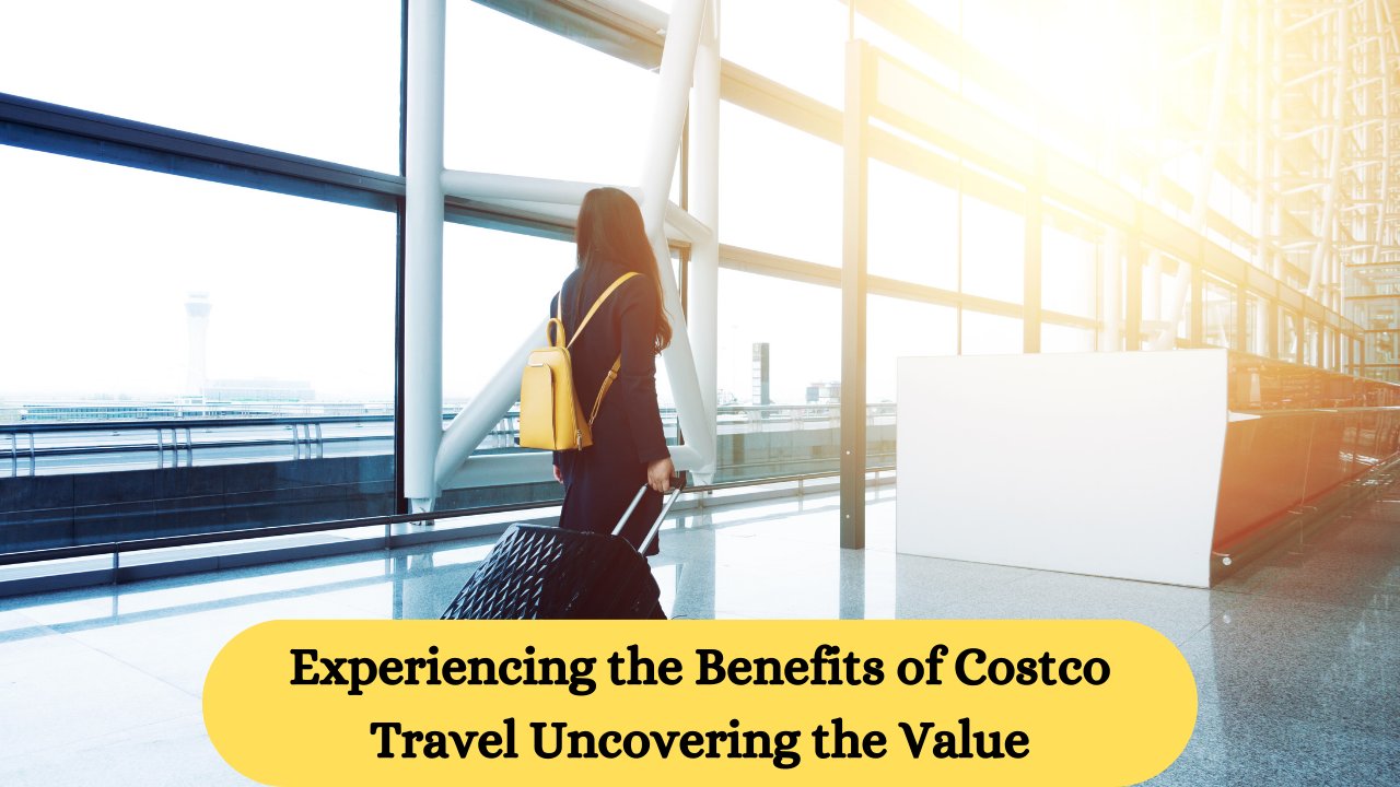 Experiencing the Benefits of Costco Travel Uncovering the Value